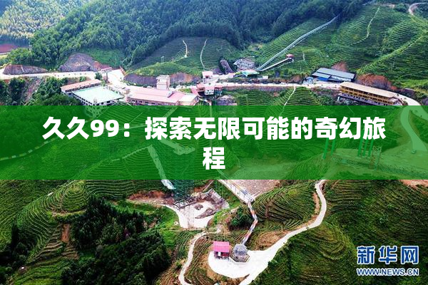 久久99：探索无限可能的奇幻旅程