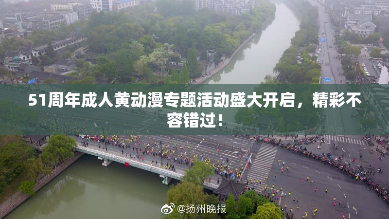 51周年成人黄动漫专题活动盛大开启，精彩不容错过！