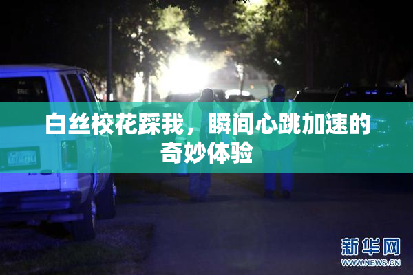 白丝校花踩我，瞬间心跳加速的奇妙体验