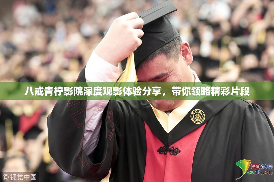 八戒青柠影院深度观影体验分享，带你领略精彩片段