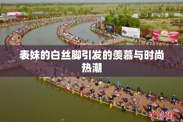 表妹的白丝脚引发的羡慕与时尚热潮