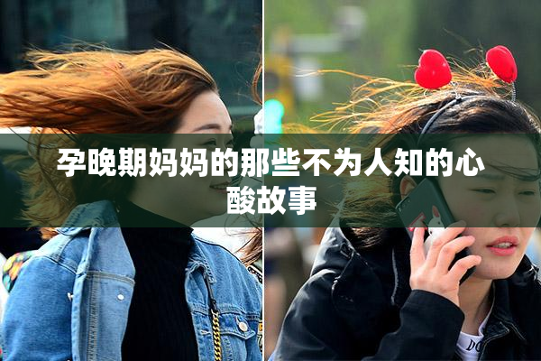 孕晚期妈妈的那些不为人知的心酸故事