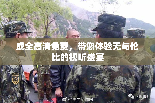 成全高清免费，带您体验无与伦比的视听盛宴