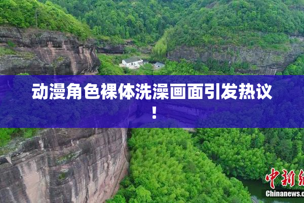 动漫角色裸体洗澡画面引发热议！