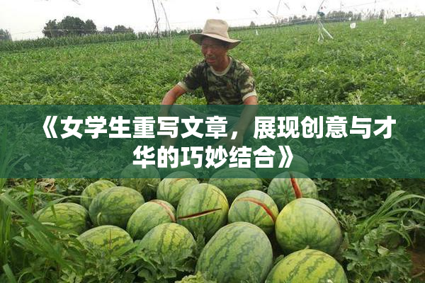 《女学生重写文章，展现创意与才华的巧妙结合》