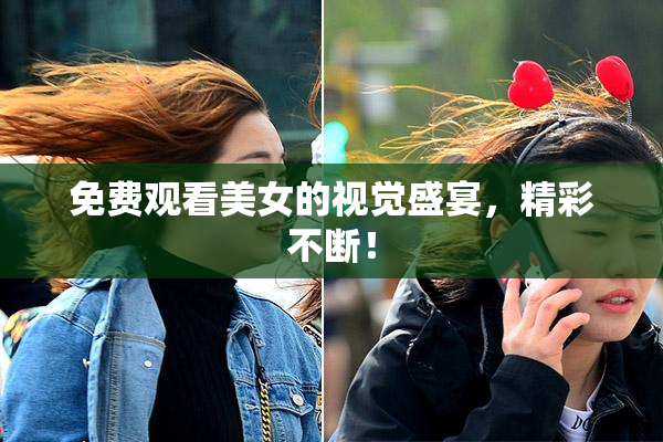 免费观看美女的视觉盛宴，精彩不断！