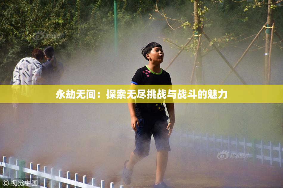永劫无间：探索无尽挑战与战斗的魅力