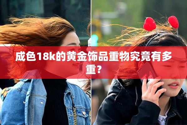 成色18k的黄金饰品重物究竟有多重？