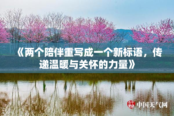 《两个陪伴重写成一个新标语，传递温暖与关怀的力量》