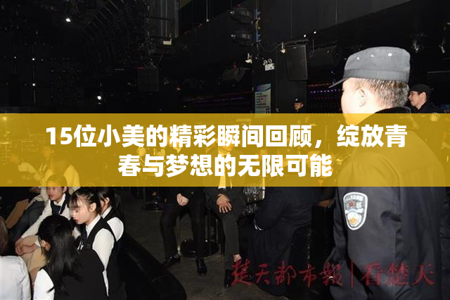 15位小美的精彩瞬间回顾，绽放青春与梦想的无限可能