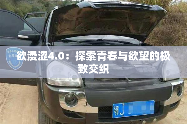 欲漫涩4.0：探索青春与欲望的极致交织