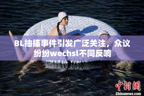 BL抽搐事件引发广泛关注，众议纷纷wechsl不同反响