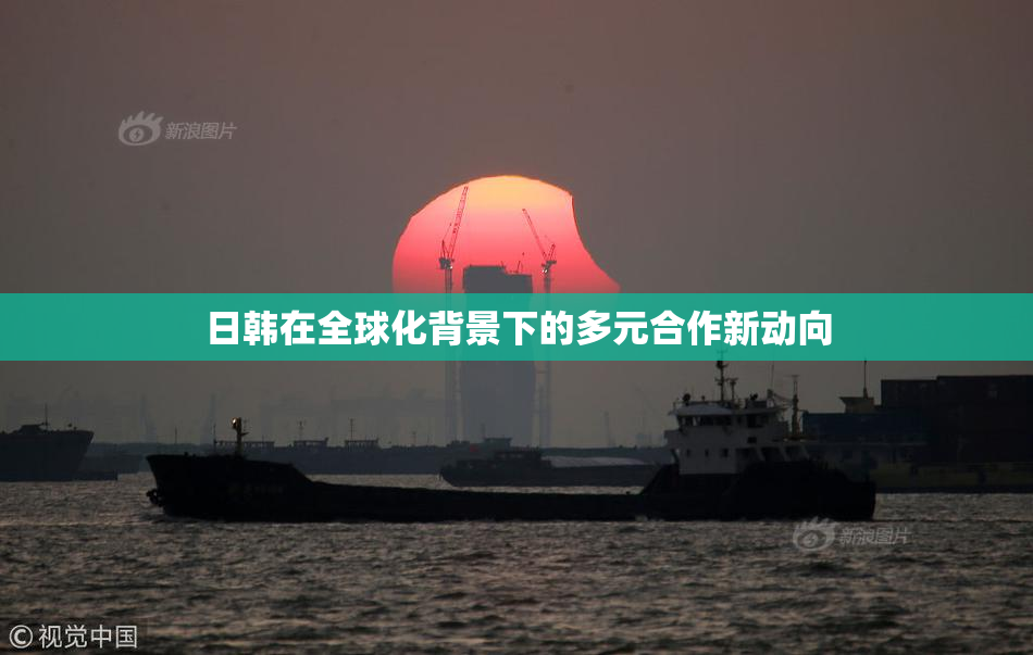 日韩在全球化背景下的多元合作新动向