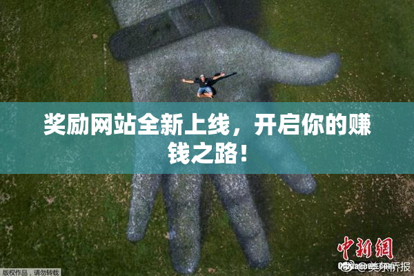奖励网站全新上线，开启你的赚钱之路！