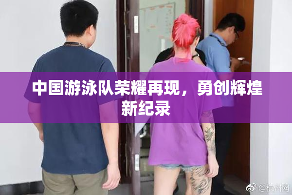 中国游泳队荣耀再现，勇创辉煌新纪录