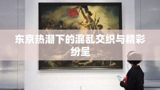东京热潮下的混乱交织与精彩纷呈