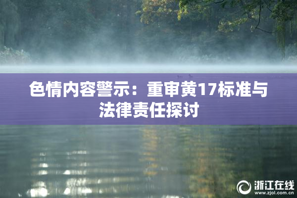 色情内容警示：重审黄17标准与法律责任探讨