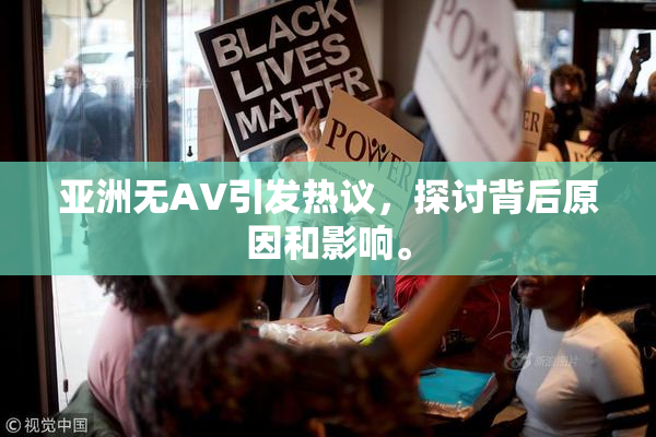 亚洲无AV引发热议，探讨背后原因和影响。