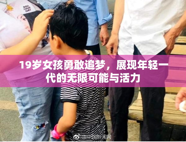 19岁女孩勇敢追梦，展现年轻一代的无限可能与活力
