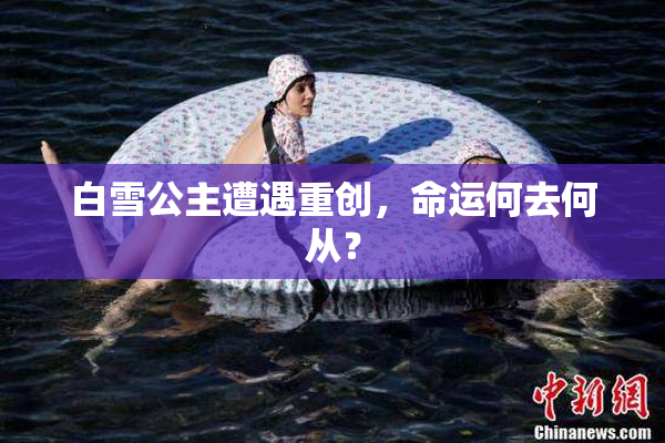 白雪公主遭遇重创，命运何去何从？