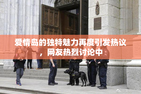 爱情岛的独特魅力再度引发热议，网友热烈讨论中