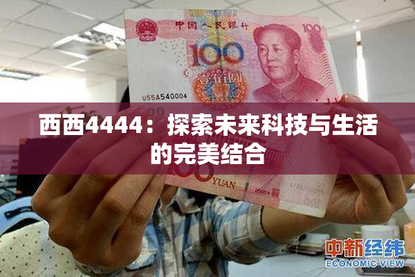 西西4444：探索未来科技与生活的完美结合