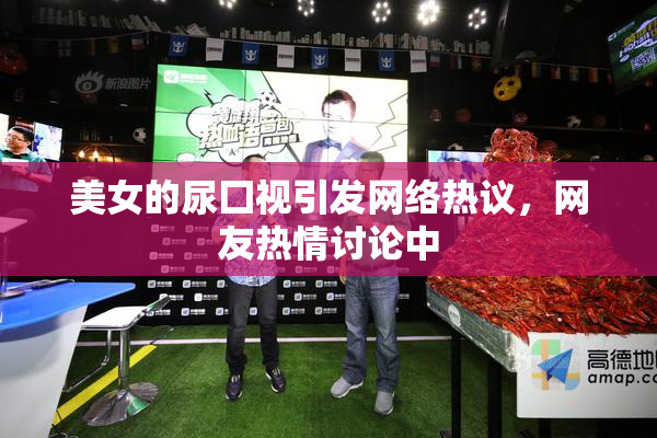 美女的尿囗视引发网络热议，网友热情讨论中
