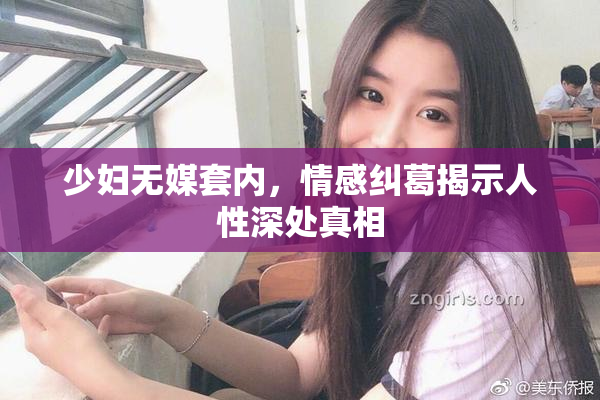 少妇无媒套内，情感纠葛揭示人性深处真相