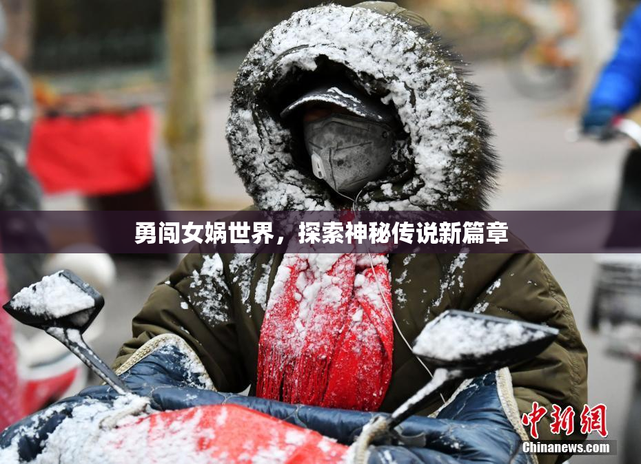 勇闯女娲世界，探索神秘传说新篇章