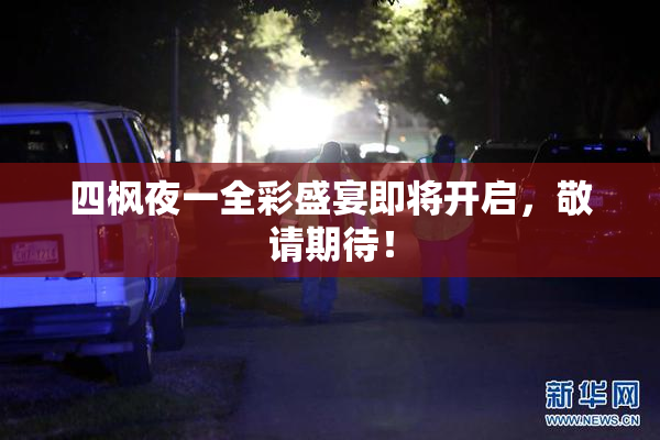 四枫夜一全彩盛宴即将开启，敬请期待！