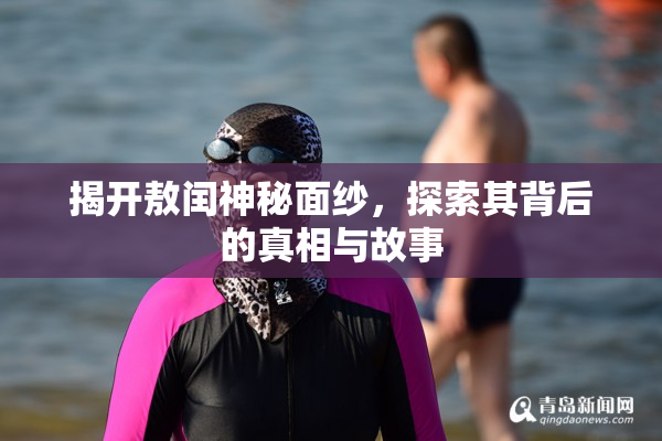 揭开敖闰神秘面纱，探索其背后的真相与故事