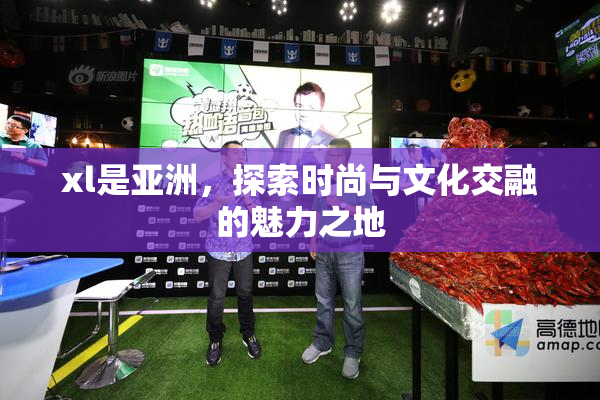 xl是亚洲，探索时尚与文化交融的魅力之地