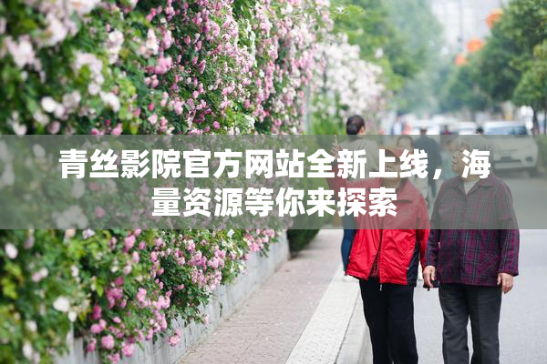 青丝影院官方网站全新上线，海量资源等你来探索