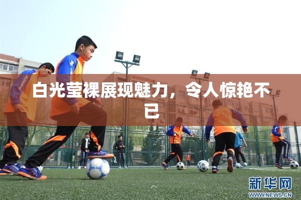 白光莹裸展现魅力，令人惊艳不已