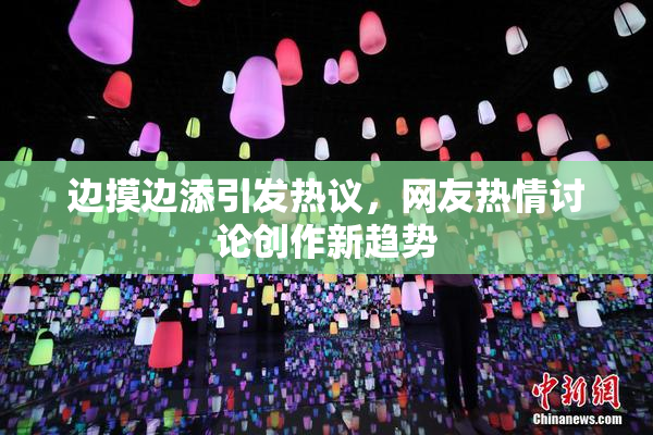 边摸边添引发热议，网友热情讨论创作新趋势