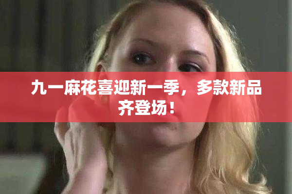 九一麻花喜迎新一季，多款新品齐登场！