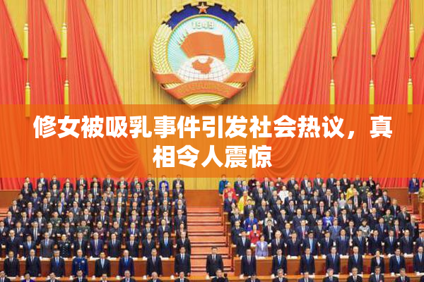 修女被吸乳事件引发社会热议，真相令人震惊