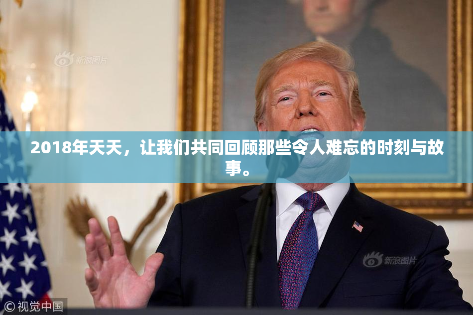 2018年天天，让我们共同回顾那些令人难忘的时刻与故事。