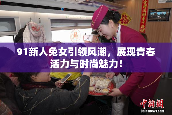 91新人兔女引领风潮，展现青春活力与时尚魅力！