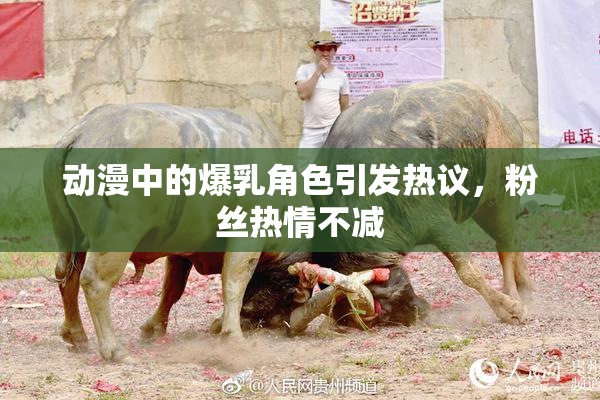 动漫中的爆乳角色引发热议，粉丝热情不减
