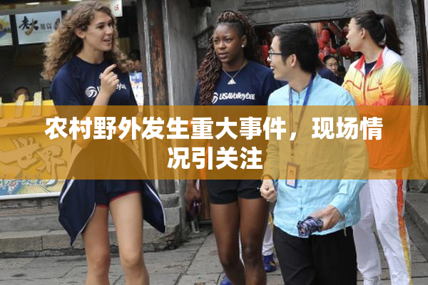 农村野外发生重大事件，现场情况引关注