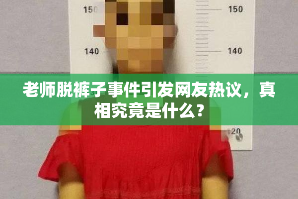 老师脱裤子事件引发网友热议，真相究竟是什么？