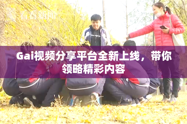 Gai视频分享平台全新上线，带你领略精彩内容