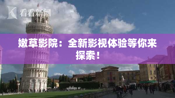 嫩草影院：全新影视体验等你来探索！