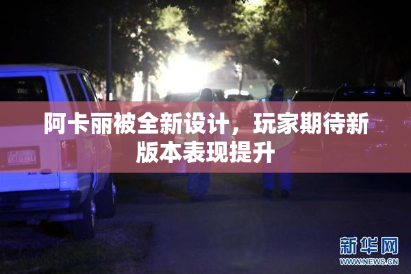 阿卡丽被全新设计，玩家期待新版本表现提升