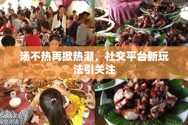 汤不热再掀热潮，社交平台新玩法引关注
