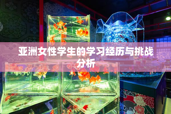 亚洲女性学生的学习经历与挑战分析
