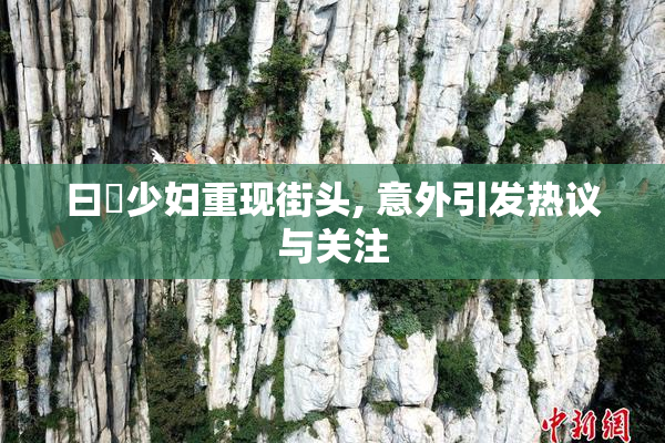 曰夲少妇重现街头, 意外引发热议与关注