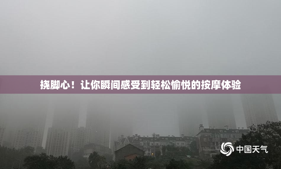 挠脚心！让你瞬间感受到轻松愉悦的按摩体验
