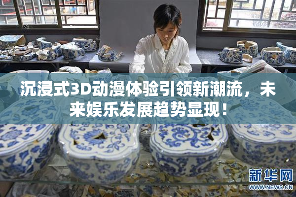 沉浸式3D动漫体验引领新潮流，未来娱乐发展趋势显现！